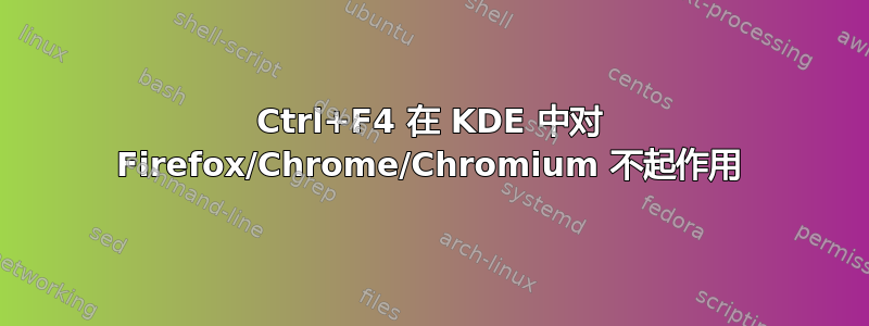 Ctrl+F4 在 KDE 中对 Firefox/Chrome/Chromium 不起作用