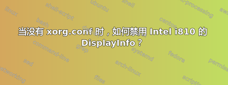 当没有 xorg.conf 时，如何禁用 Intel i810 的 DisplayInfo？