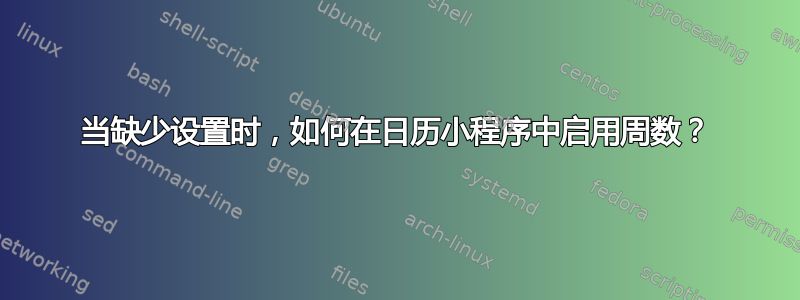 当缺少设置时，如何在日历小程序中启用周数？