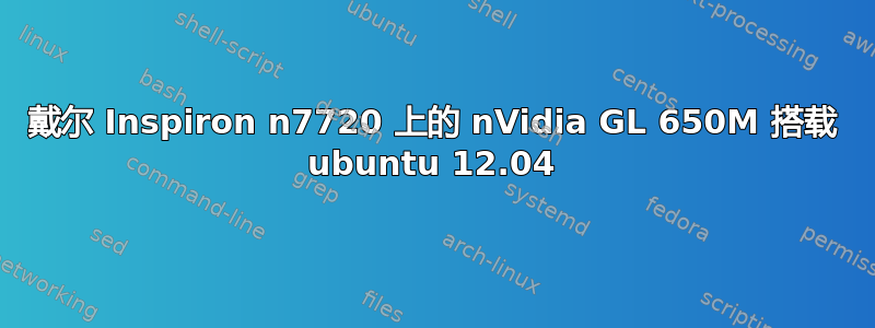 戴尔 Inspiron n7720 上的 nVidia GL 650M 搭载 ubuntu 12.04