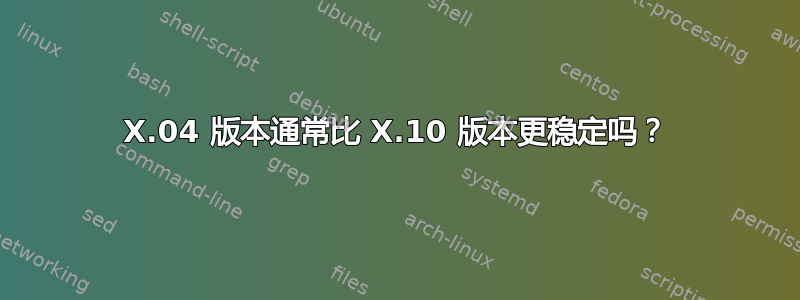 X.04 版本通常比 X.10 版本更稳定吗？