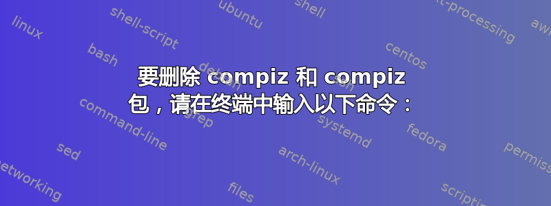 要删除 compiz 和 compiz 包，请在终端中输入以下命令：