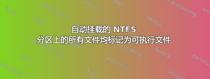 自动挂载的 NTFS 分区上的所有文件均标记为可执行文件