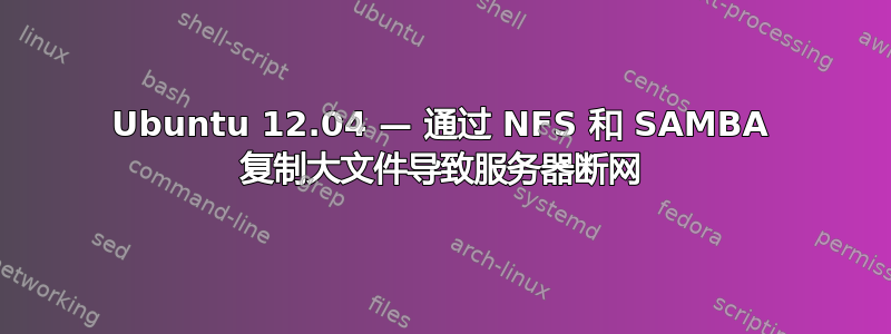 Ubuntu 12.04 — 通过 NFS 和 SAMBA 复制大文件导致服务器断网