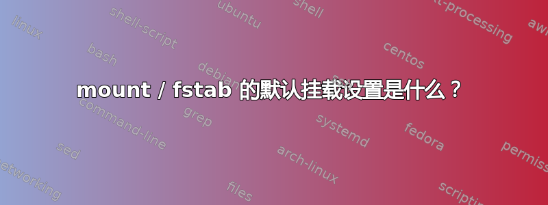 mount / fstab 的默认挂载设置是什么？