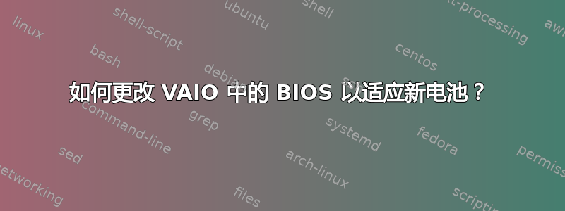 如何更改 VAIO 中的 BIOS 以适应新电池？