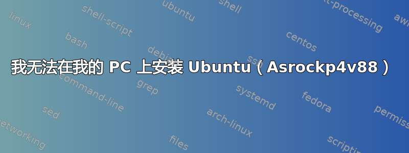 我无法在我的 PC 上安装 Ubuntu（Asrockp4v88）