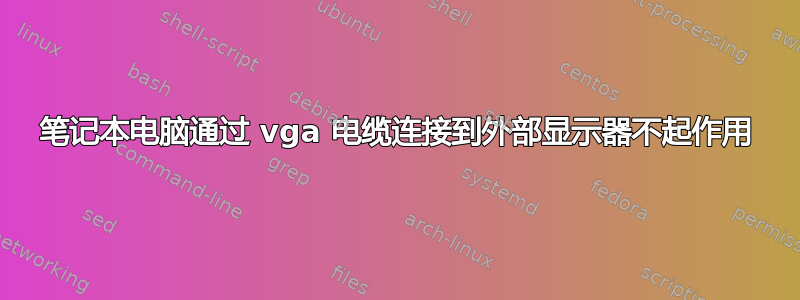 笔记本电脑通过 vga 电缆连接到外部显示器不起作用