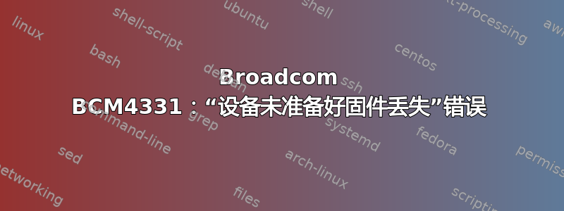 Broadcom BCM4331：“设备未准备好固件丢失”错误