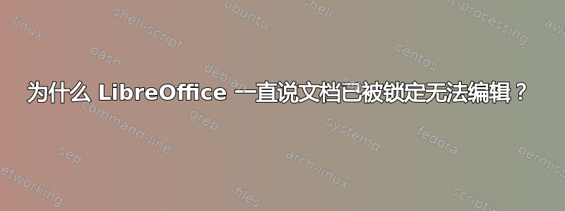 为什么 LibreOffice 一直说文档已被锁定无法编辑？