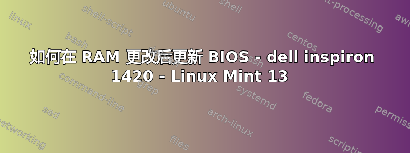 如何在 RAM 更改后更新 BIOS - dell inspiron 1420 - Linux Mint 13 