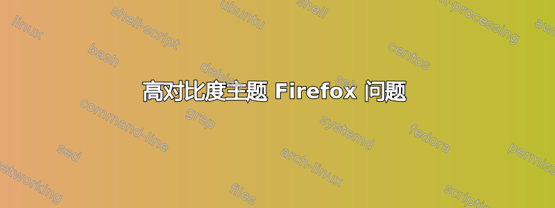 高对比度主题 Firefox 问题