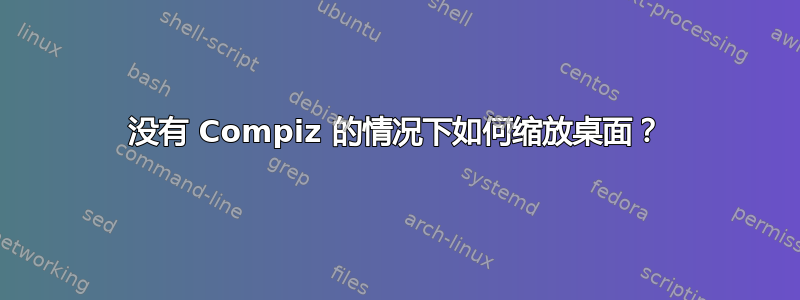 没有 Compiz 的情况下如何缩放桌面？