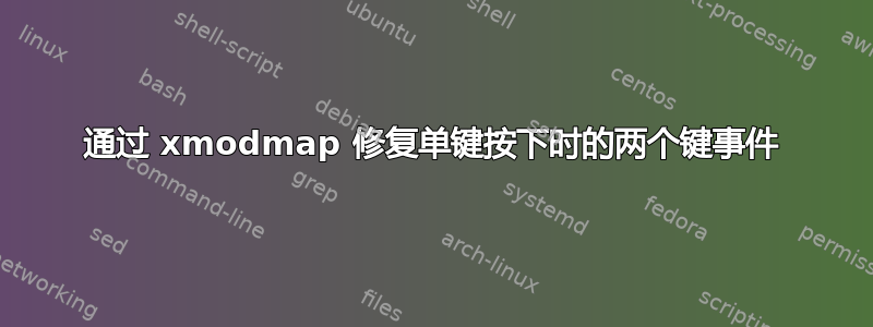 通过 xmodmap 修复单键按下时的两个键事件