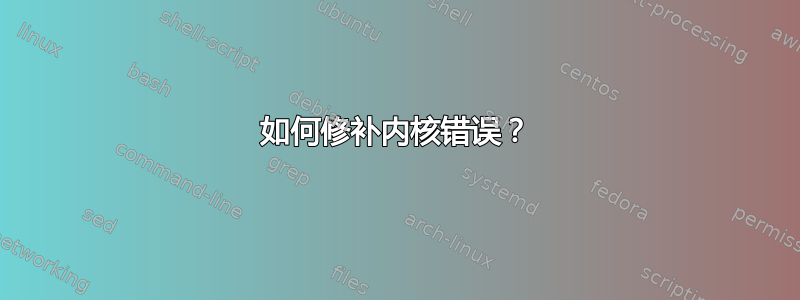 如何修补内核错误？