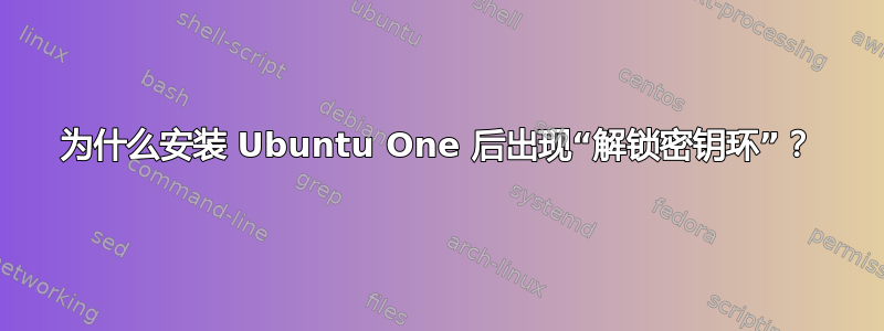 为什么安装 Ubuntu One 后出现“解锁密钥环”？