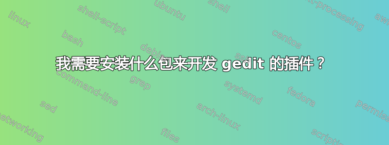 我需要安装什么包来开发 gedit 的插件？