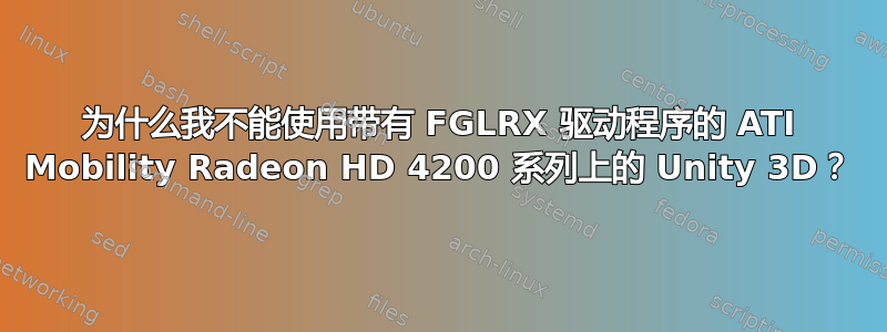 为什么我不能使用带有 FGLRX 驱动程序的 ATI Mobility Radeon HD 4200 系列上的 Unity 3D？