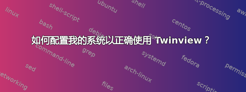 如何配置我的系统以正确使用 Twinview？