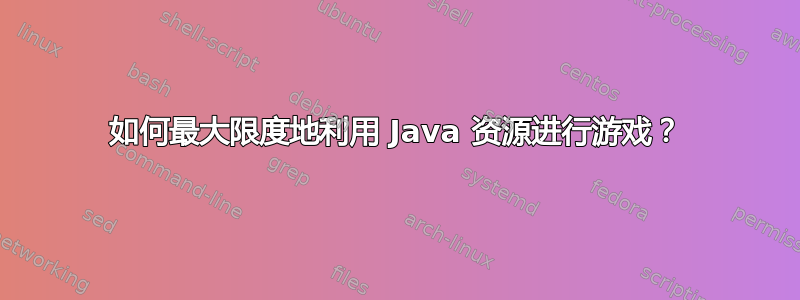 如何最大限度地利用 Java 资源进行游戏？