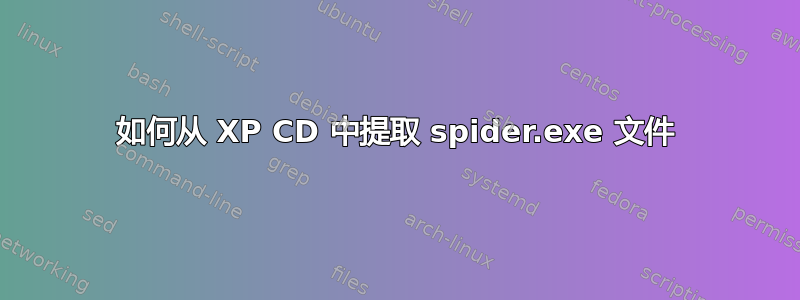 如何从 XP CD 中提取 spider.exe 文件