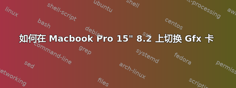 如何在 Macbook Pro 15" 8.2 上切换 Gfx 卡