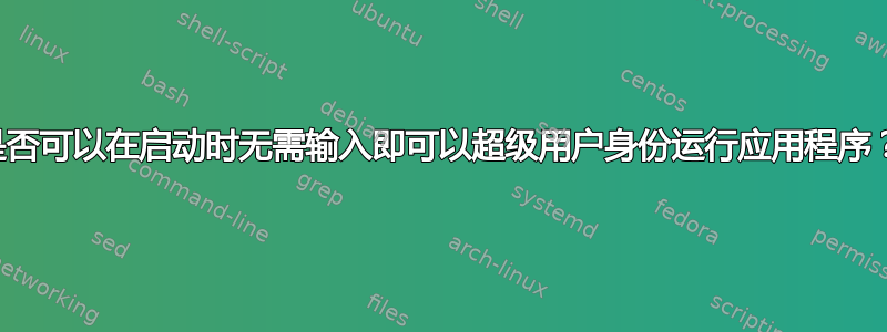 是否可以在启动时无需输入即可以超级用户身份运行应用程序？