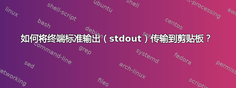 如何将终端标准输出（stdout）传输到剪贴板？