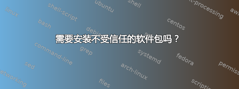 需要安装不受信任的软件包吗？