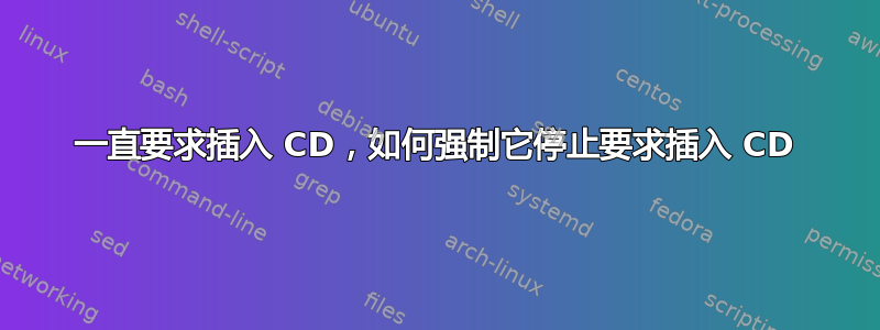 一直要求插入 CD，如何强制它停止要求插入 CD