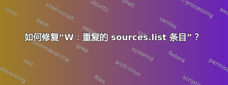 如何修复“W：重复的 sources.list 条目”？