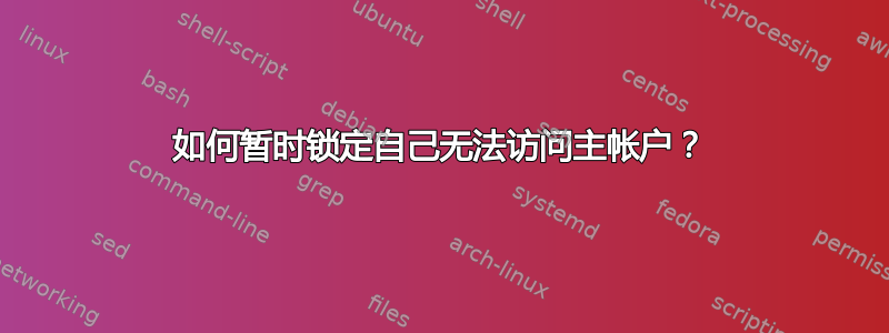 如何暂时锁定自己无法访问主帐户？