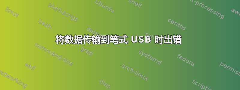 将数据传输到笔式 USB 时出错