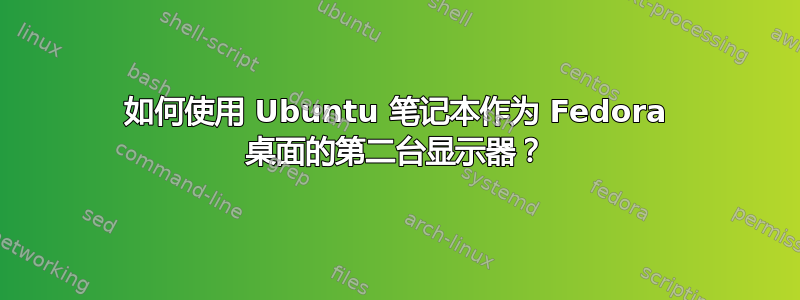 如何使用 Ubuntu 笔记本作为 Fedora 桌面的第二台显示器？