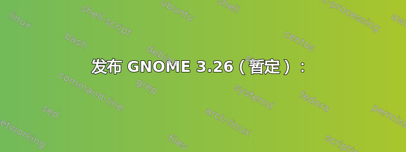 发布 GNOME 3.26（暂定）：