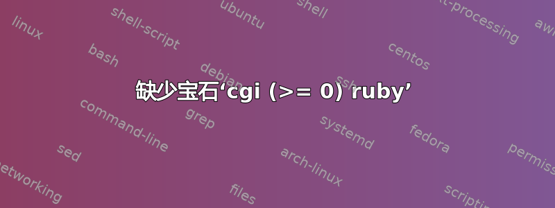 缺少宝石‘cgi (>= 0) ruby​​’