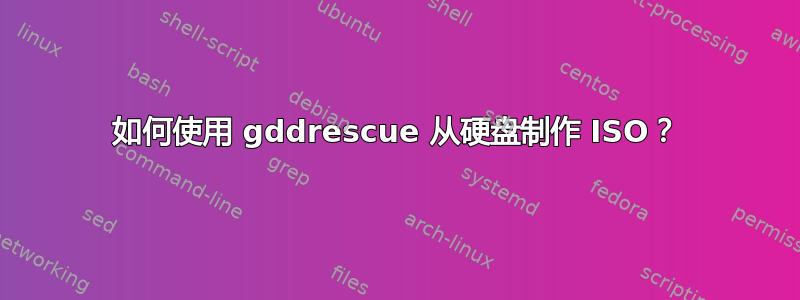 如何使用 gddrescue 从硬盘制作 ISO？