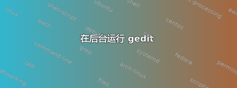 在后台运行 gedit