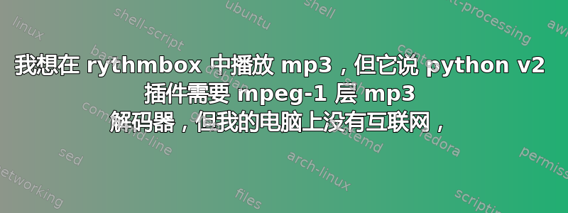 我想在 rythmbox 中播放 mp3，但它说 python v2 插件需要 mpeg-1 层 mp3 解码器，但我的电脑上没有互联网，