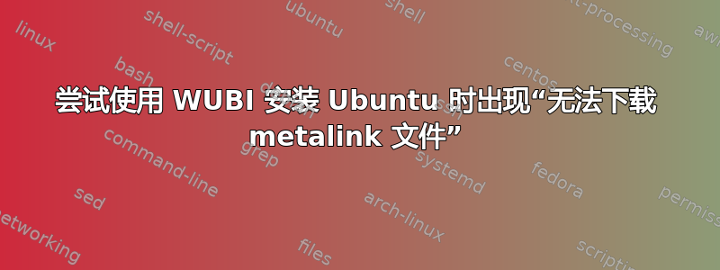 尝试使用 WUBI 安装 Ubuntu 时出现“无法下载 metalink 文件”