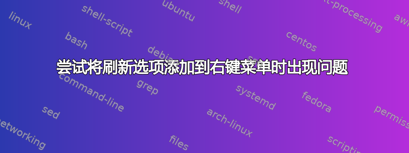 尝试将刷新选项添加​​到右键菜单时出现问题