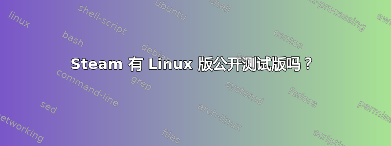 Steam 有 Linux 版公开测试版吗？