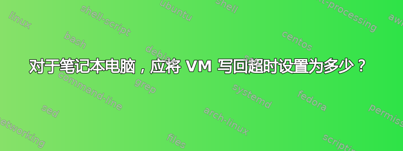 对于笔记本电脑，应将 VM 写回超时设置为多少？