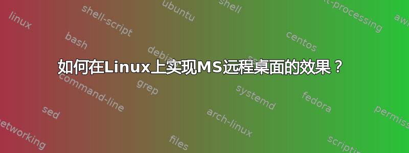 如何在Linux上实现MS远程桌面的效果？