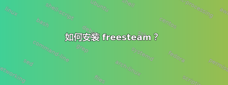 如何安装 freesteam？