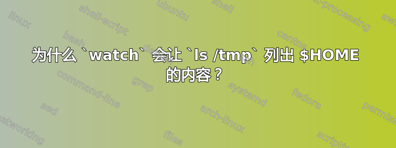 为什么 `watch` 会让 `ls /tmp` 列出 $HOME 的内容？