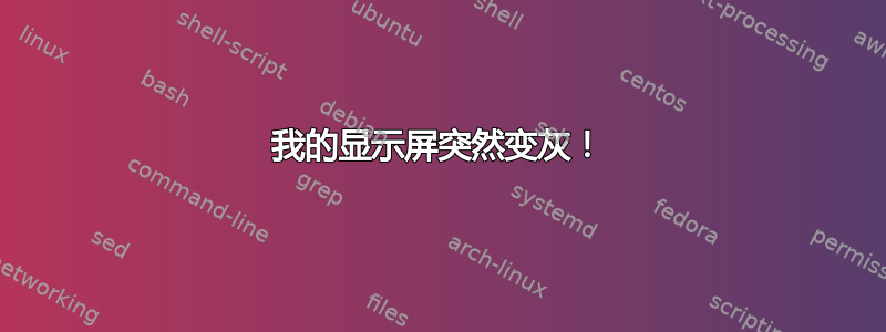 我的显示屏突然变灰！