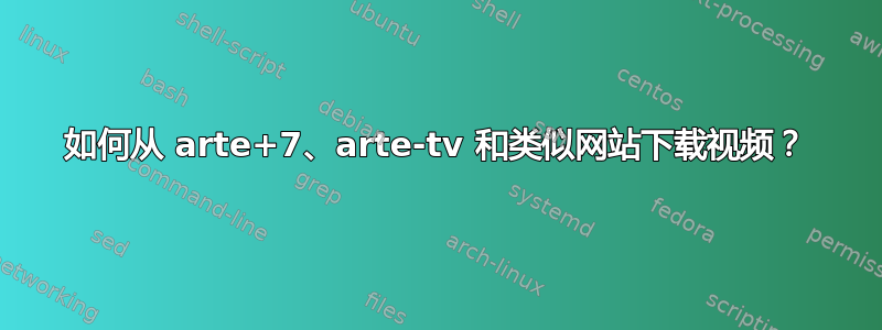 如何从 arte+7、arte-tv 和类似网站下载视频？