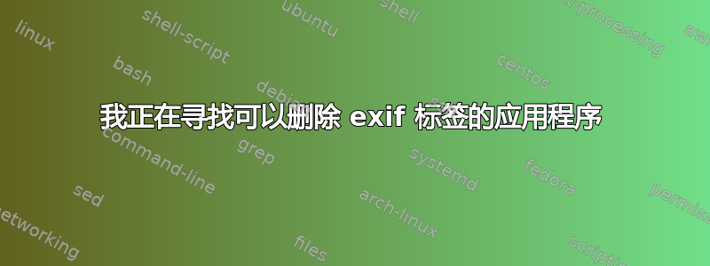 我正在寻找可以删除 exif 标签的应用程序