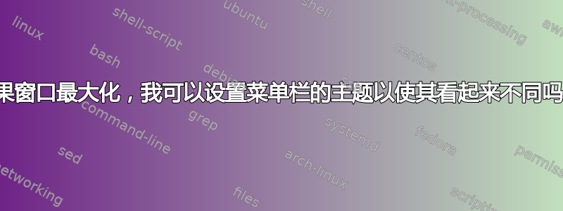 如果窗口最大化，我可以设置菜单栏的主题以使其看起来不同吗？